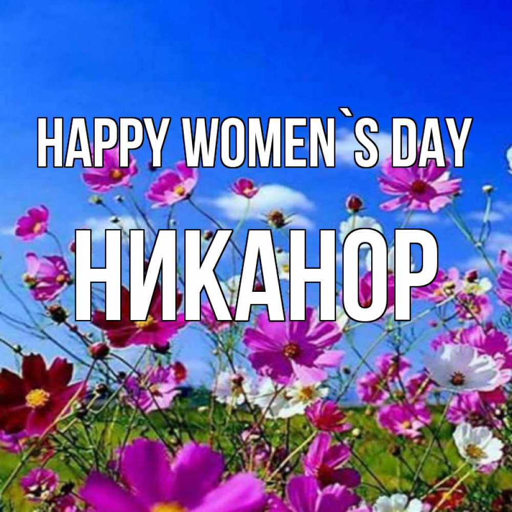 Greetings card с именем, Никанор happy women`s day цветы Greetings with text for free download 